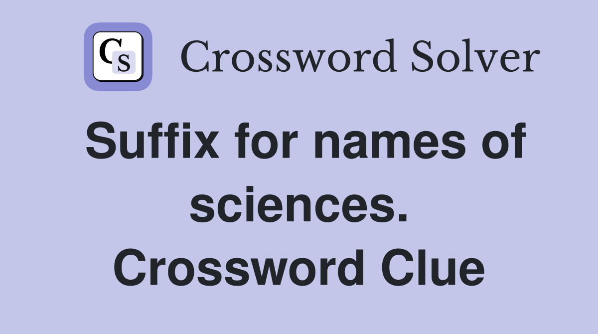 Suffix for names of sciences. Crossword Clue