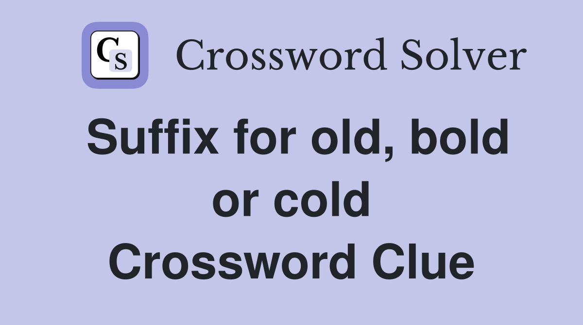 Suffix for old, bold or cold Crossword Clue