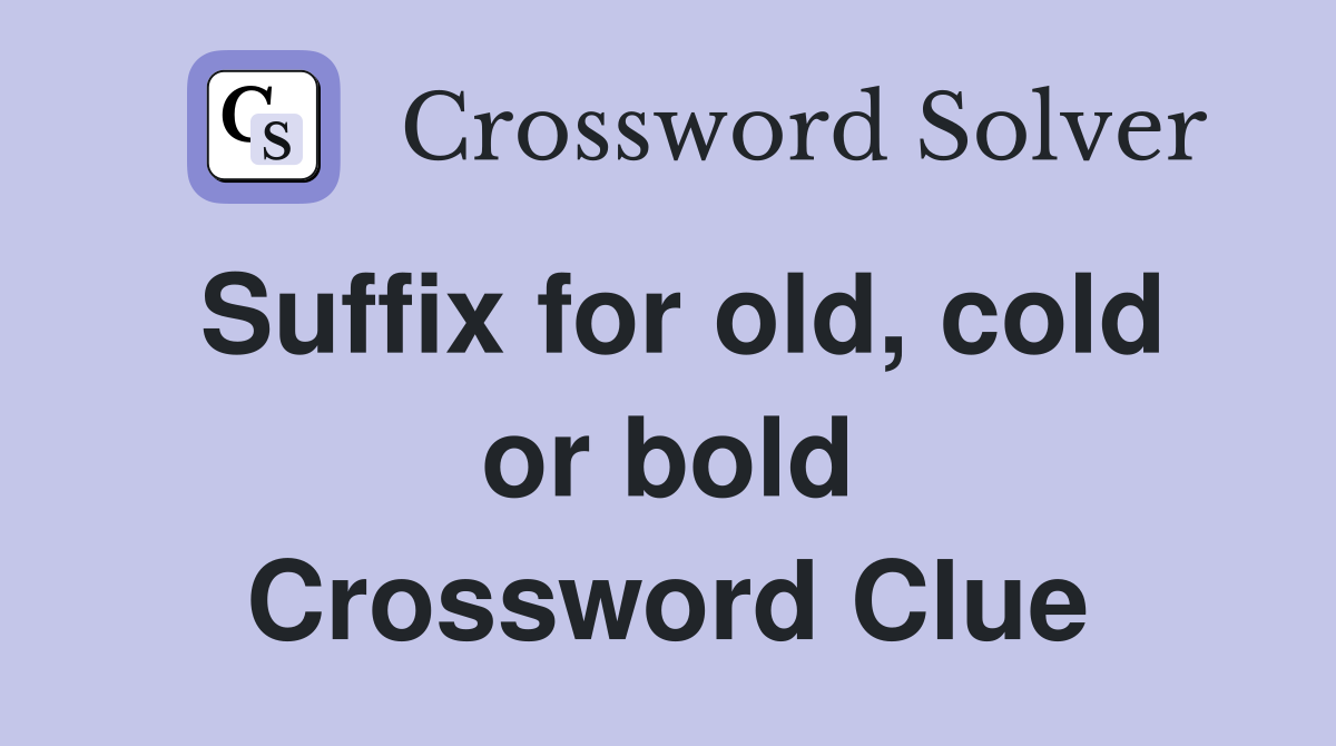 Suffix for old, cold or bold Crossword Clue
