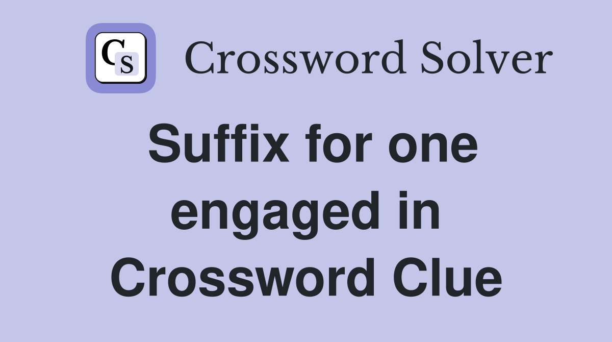 Suffix for one engaged in Crossword Clue