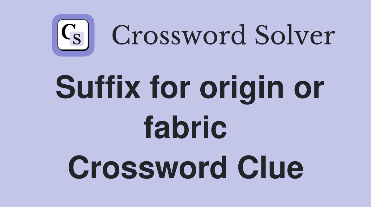 Suffix for origin or fabric Crossword Clue