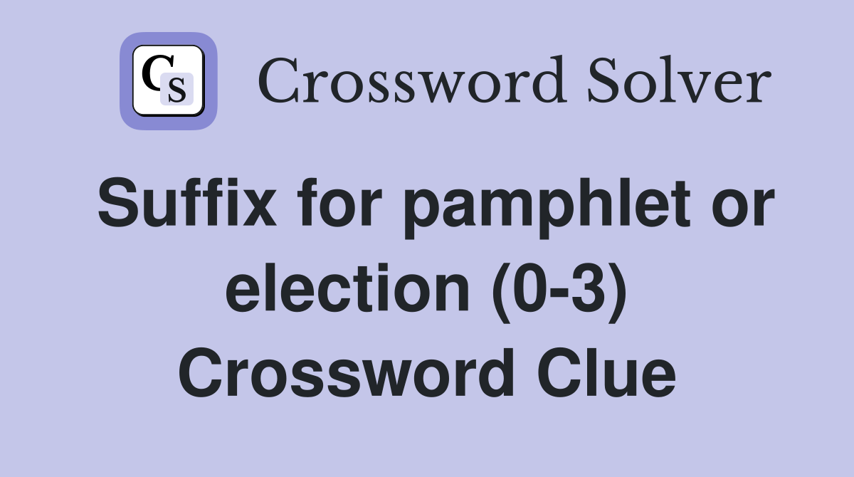 Suffix for pamphlet or election (0-3) Crossword Clue