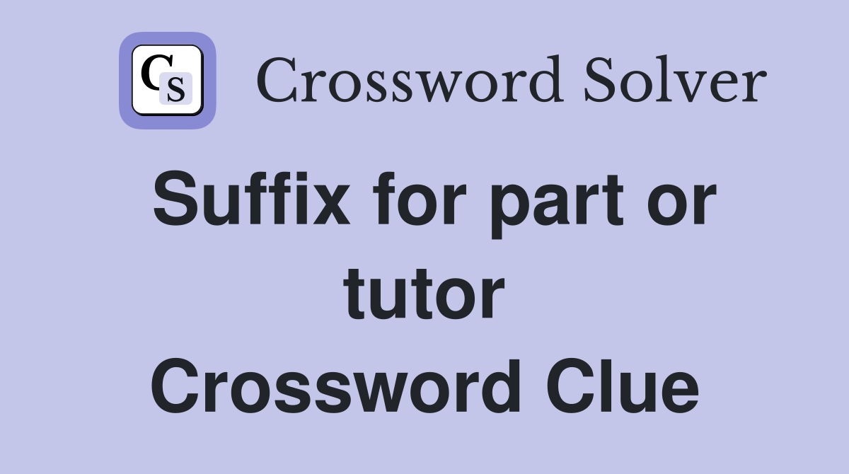 Suffix for part or tutor Crossword Clue