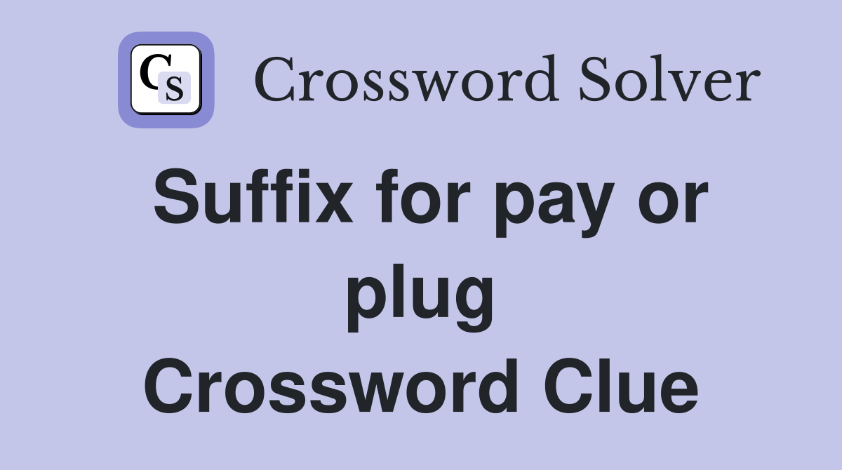 Suffix for pay or plug Crossword Clue