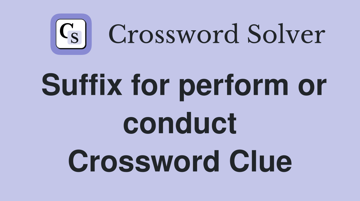 Suffix for perform or conduct Crossword Clue