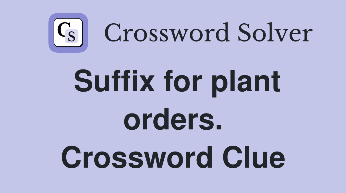 Suffix for plant orders. Crossword Clue