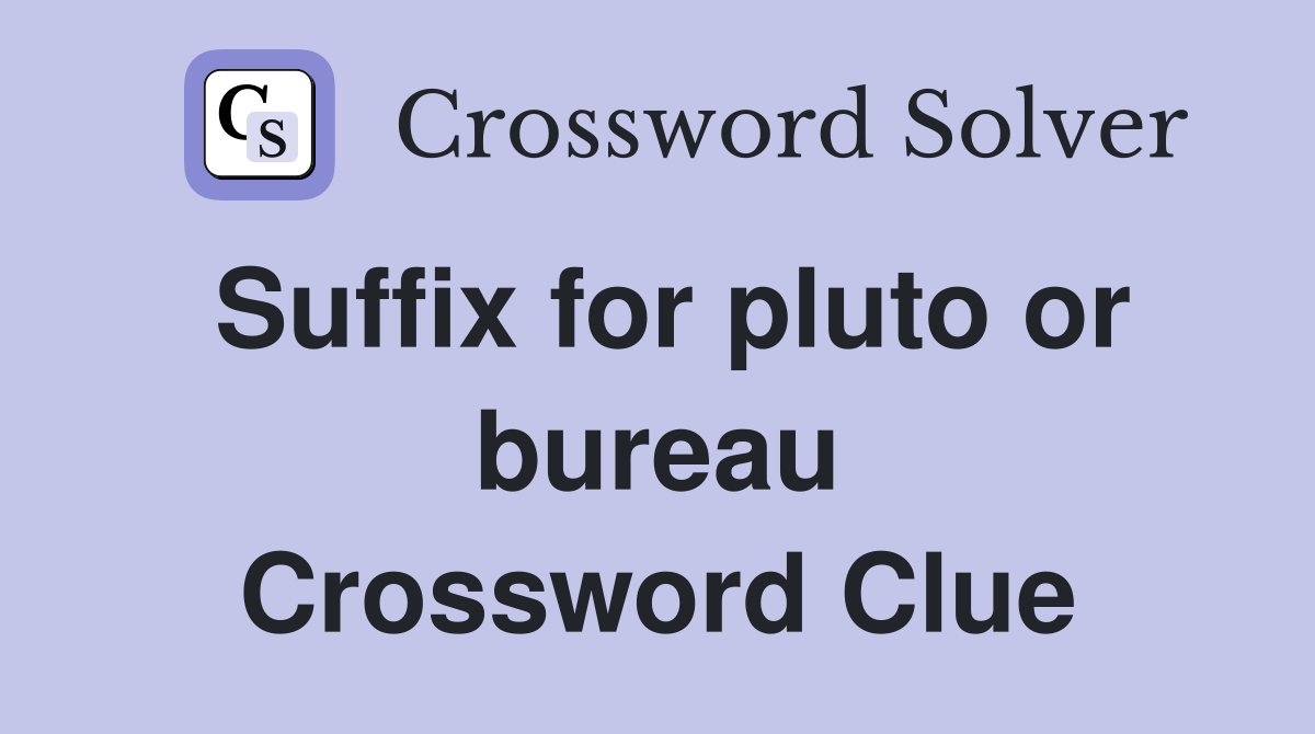 Suffix for pluto or bureau Crossword Clue