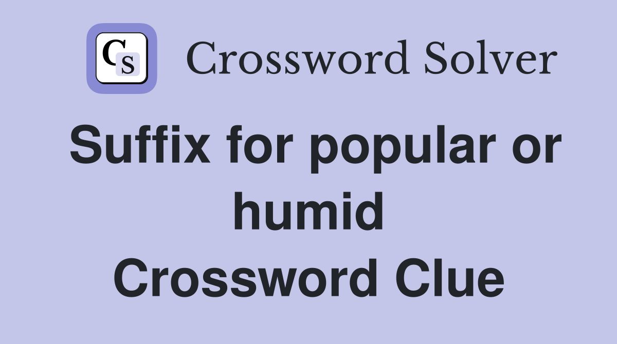 Suffix for popular or humid Crossword Clue