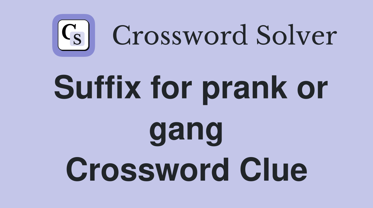 Suffix for prank or gang Crossword Clue