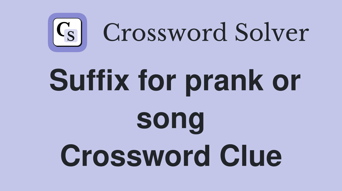 Suffix for prank or song Crossword Clue