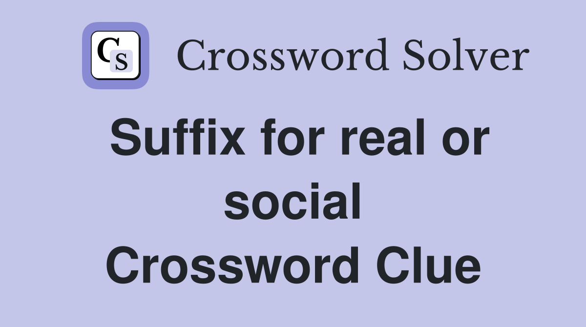 Suffix for real or social Crossword Clue