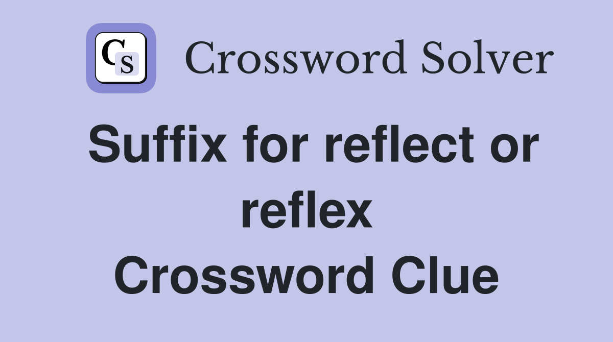 Suffix for reflect or reflex Crossword Clue