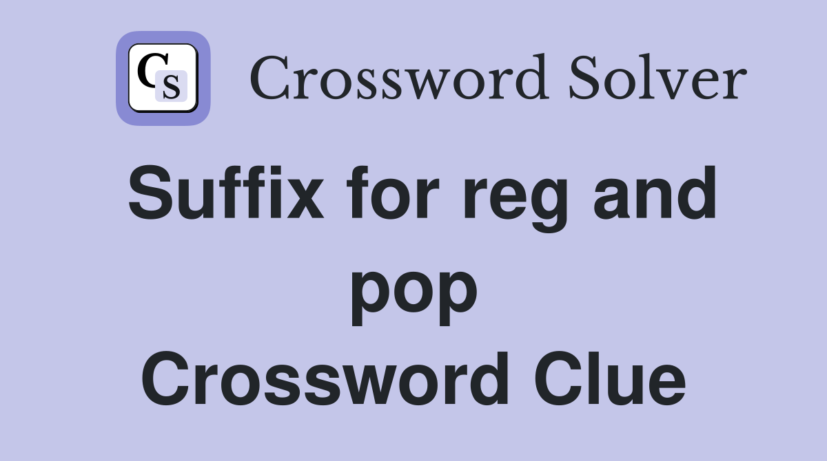Suffix for reg and pop Crossword Clue
