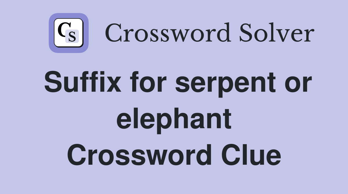 Suffix for serpent or elephant Crossword Clue