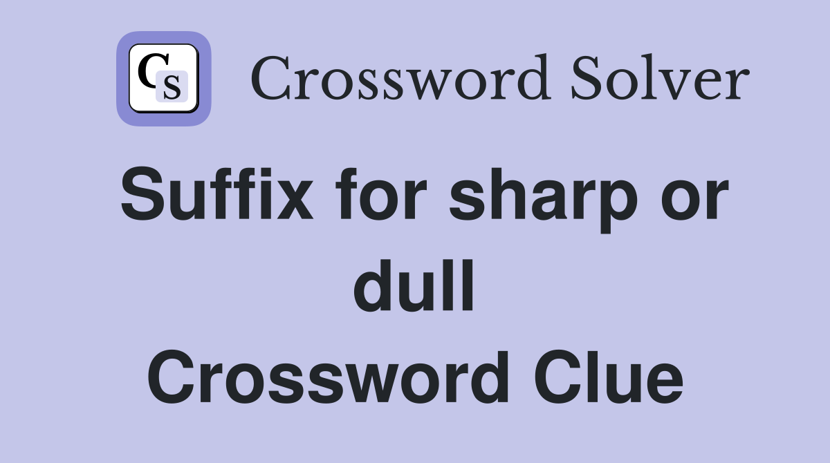 Suffix for sharp or dull Crossword Clue