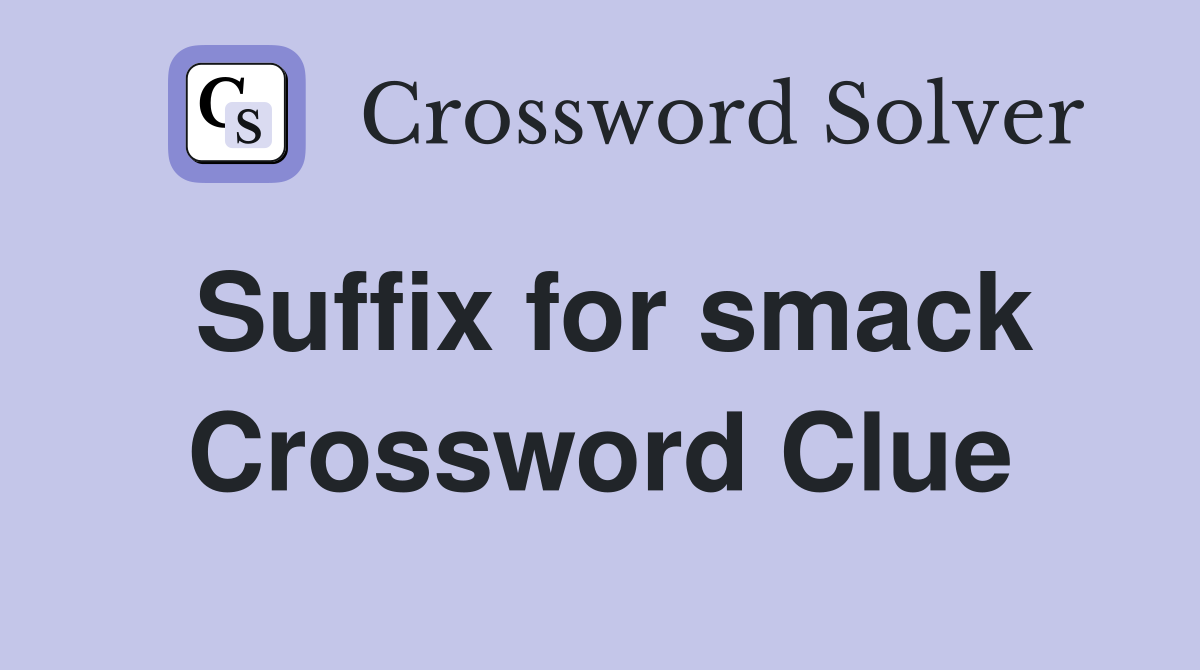 Suffix for smack Crossword Clue