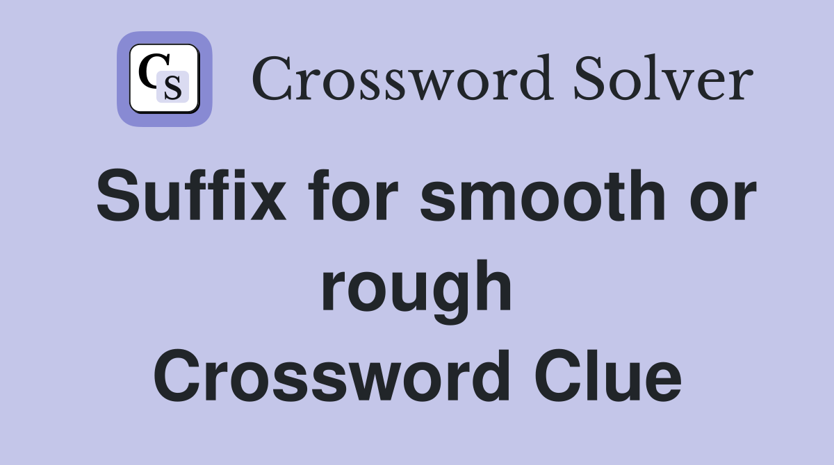 Suffix for smooth or rough Crossword Clue