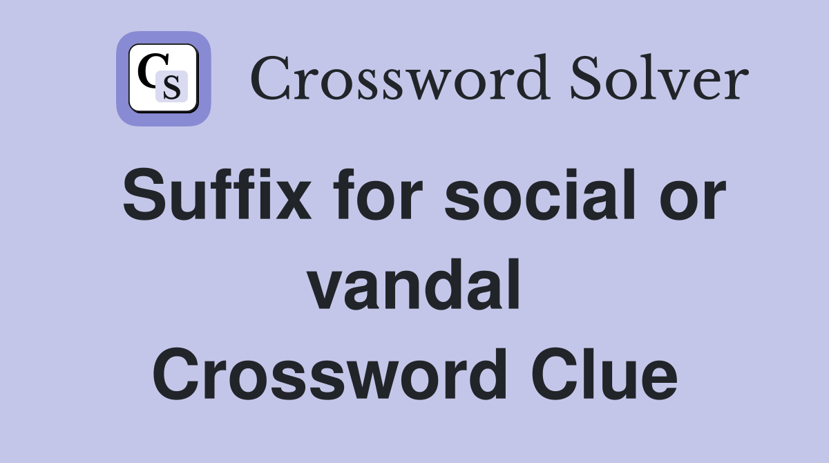 Suffix for social or vandal Crossword Clue