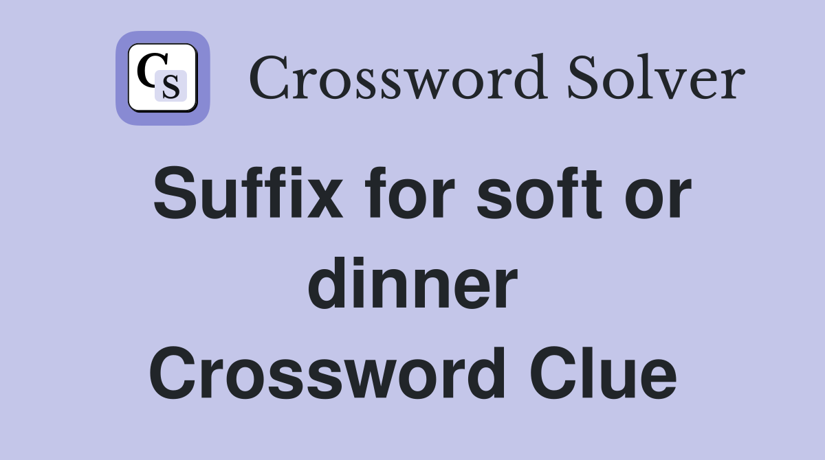 Suffix for soft or dinner Crossword Clue