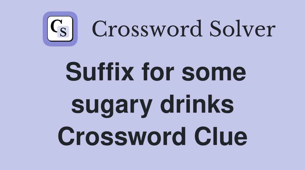 Suffix for some sugary drinks Crossword Clue