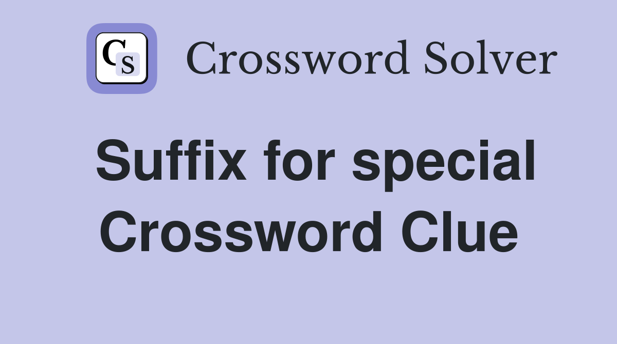 Suffix for special Crossword Clue