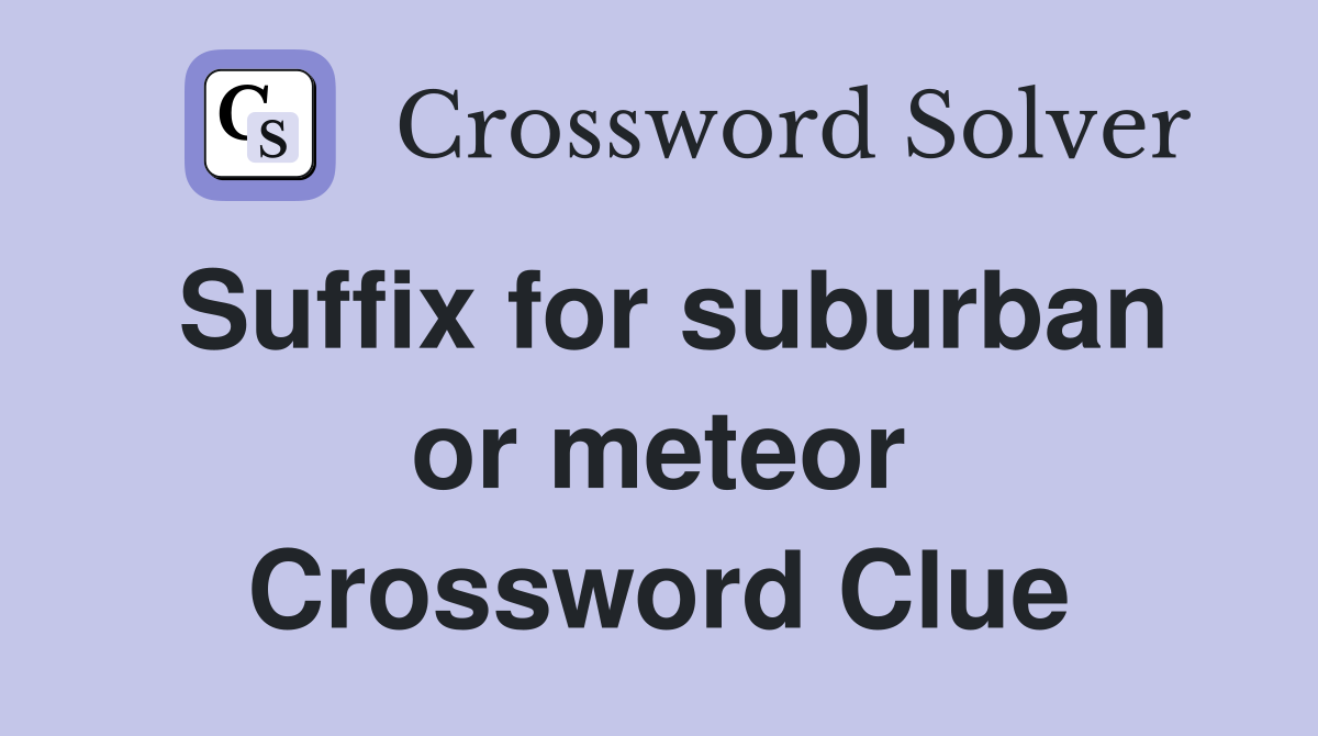 Suffix for suburban or meteor Crossword Clue
