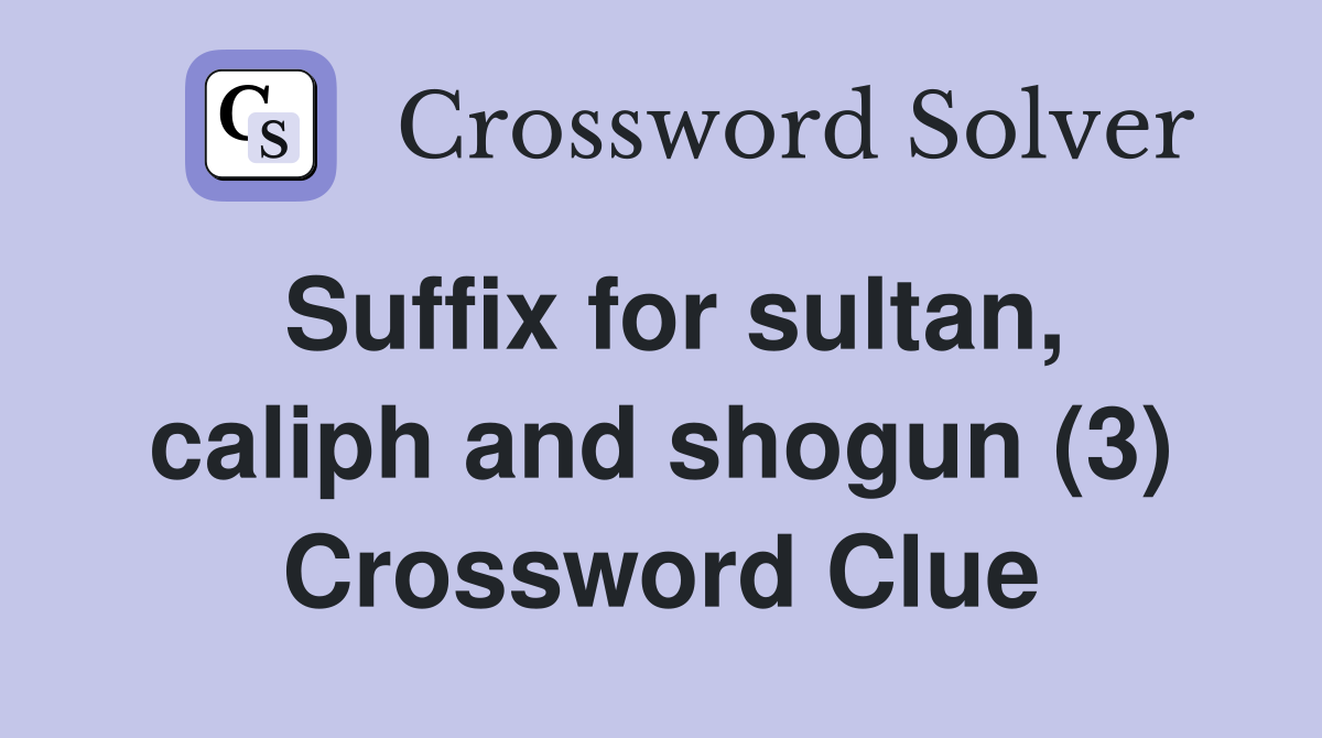 Suffix for sultan, caliph and shogun (3) Crossword Clue