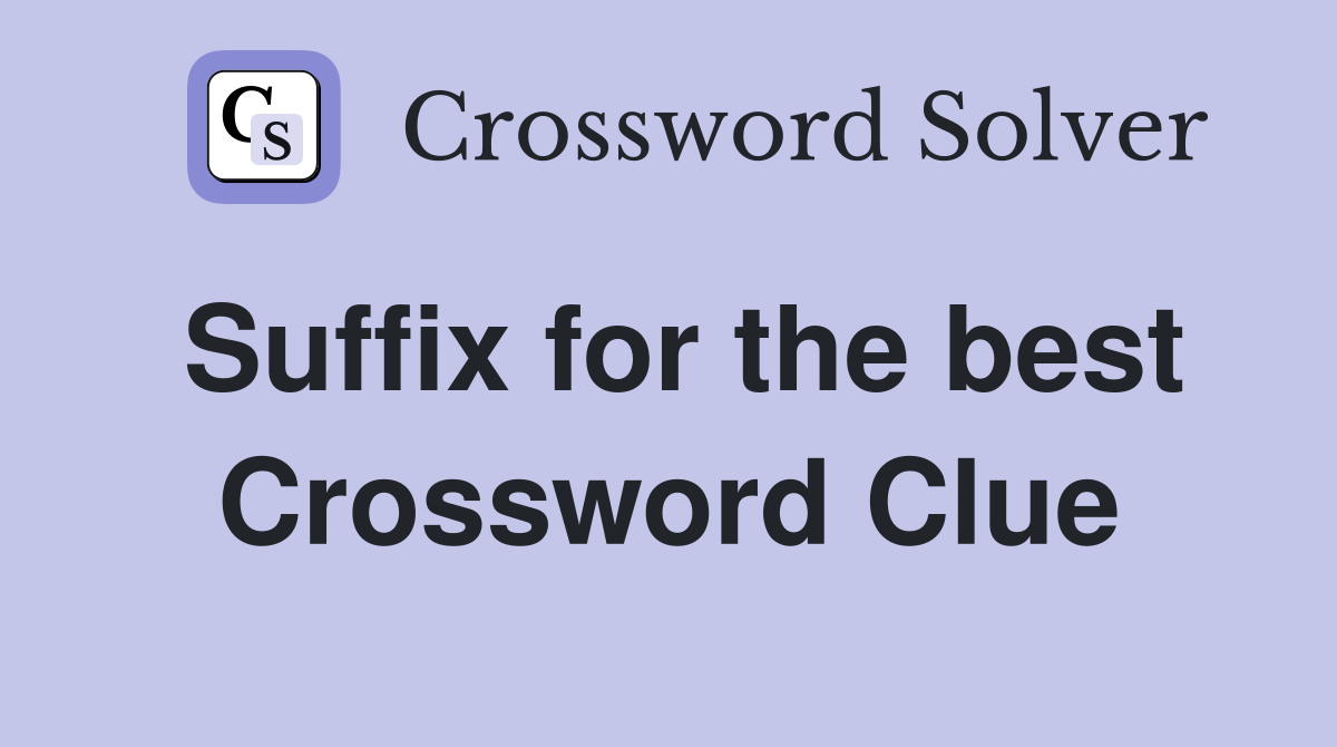 Suffix for the best Crossword Clue