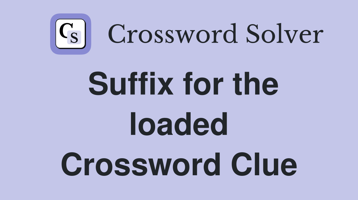 Suffix for the loaded Crossword Clue