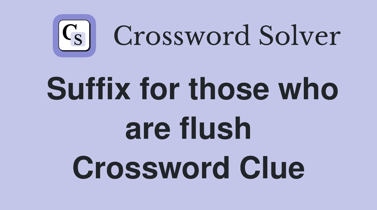 Suffix for those who are flush Crossword Clue