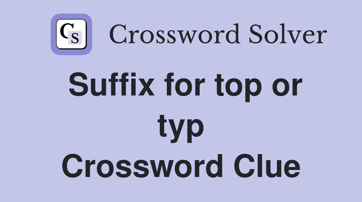 Suffix for top or typ Crossword Clue