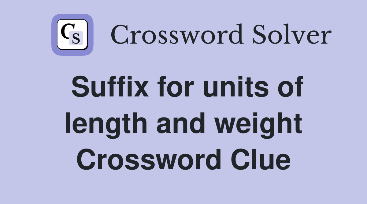 Suffix for units of length and weight Crossword Clue
