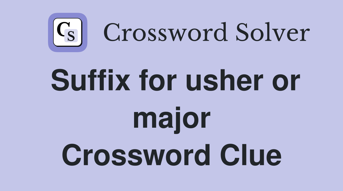 Suffix for usher or major Crossword Clue
