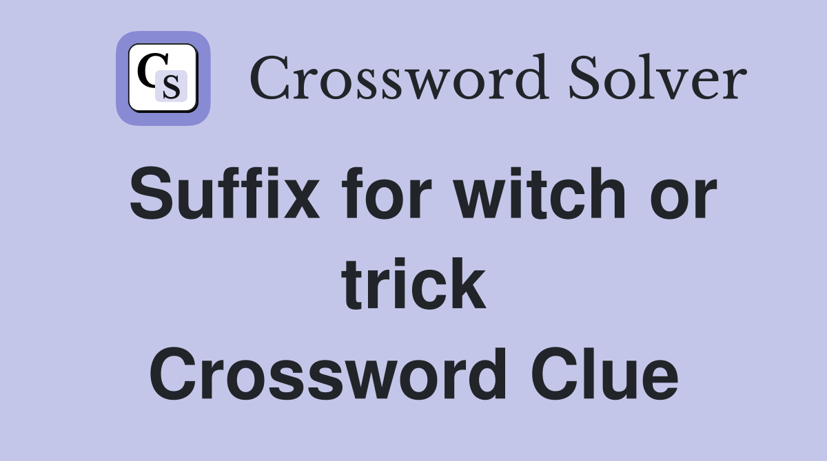 Suffix for witch or trick Crossword Clue
