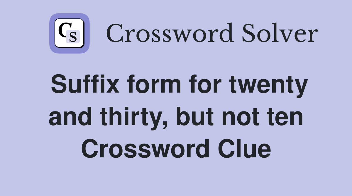 Suffix form for twenty and thirty, but not ten Crossword Clue