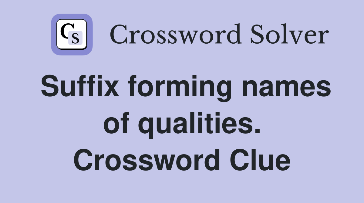 Suffix forming names of qualities. Crossword Clue
