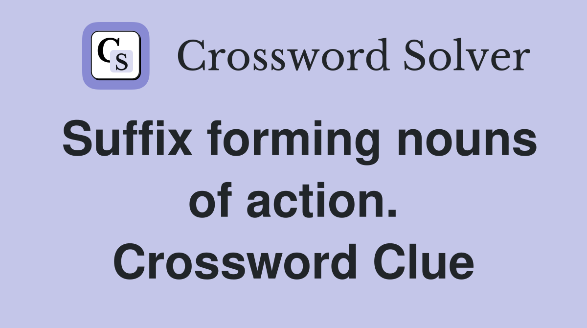 Suffix forming nouns of action. Crossword Clue