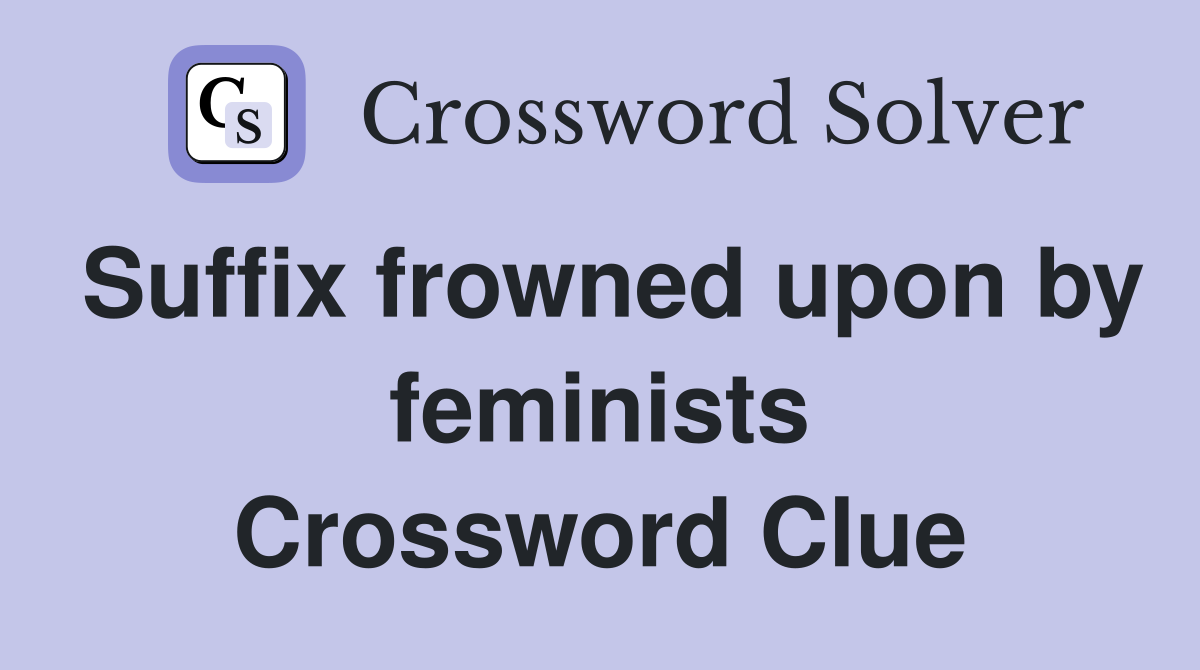 Suffix frowned upon by feminists Crossword Clue
