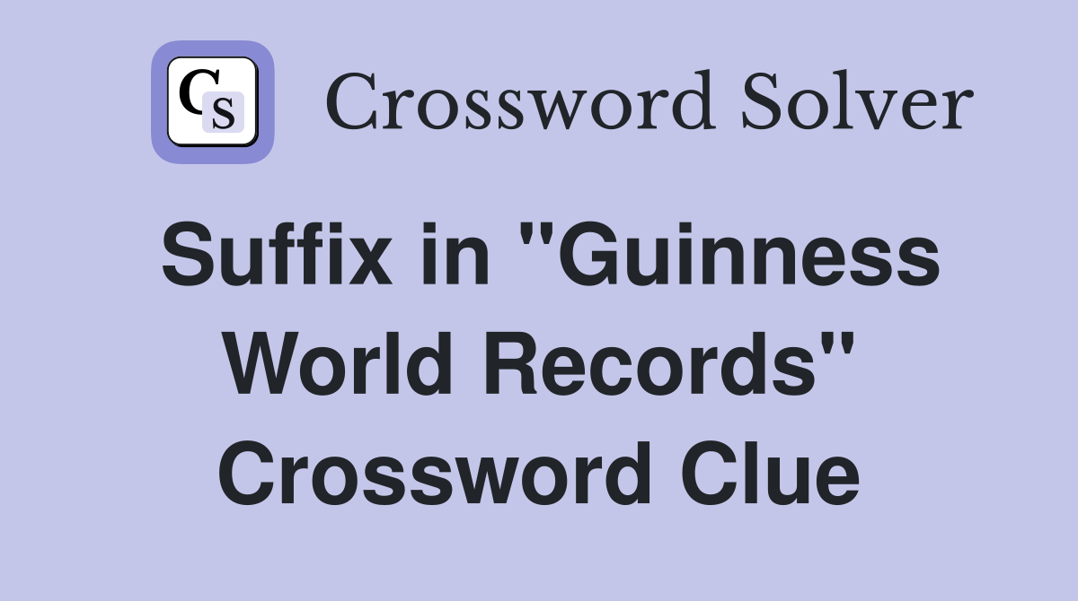 Suffix in "Guinness World Records" Crossword Clue