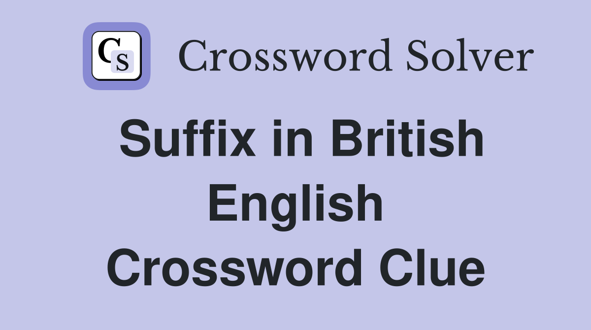 Suffix in British English Crossword Clue