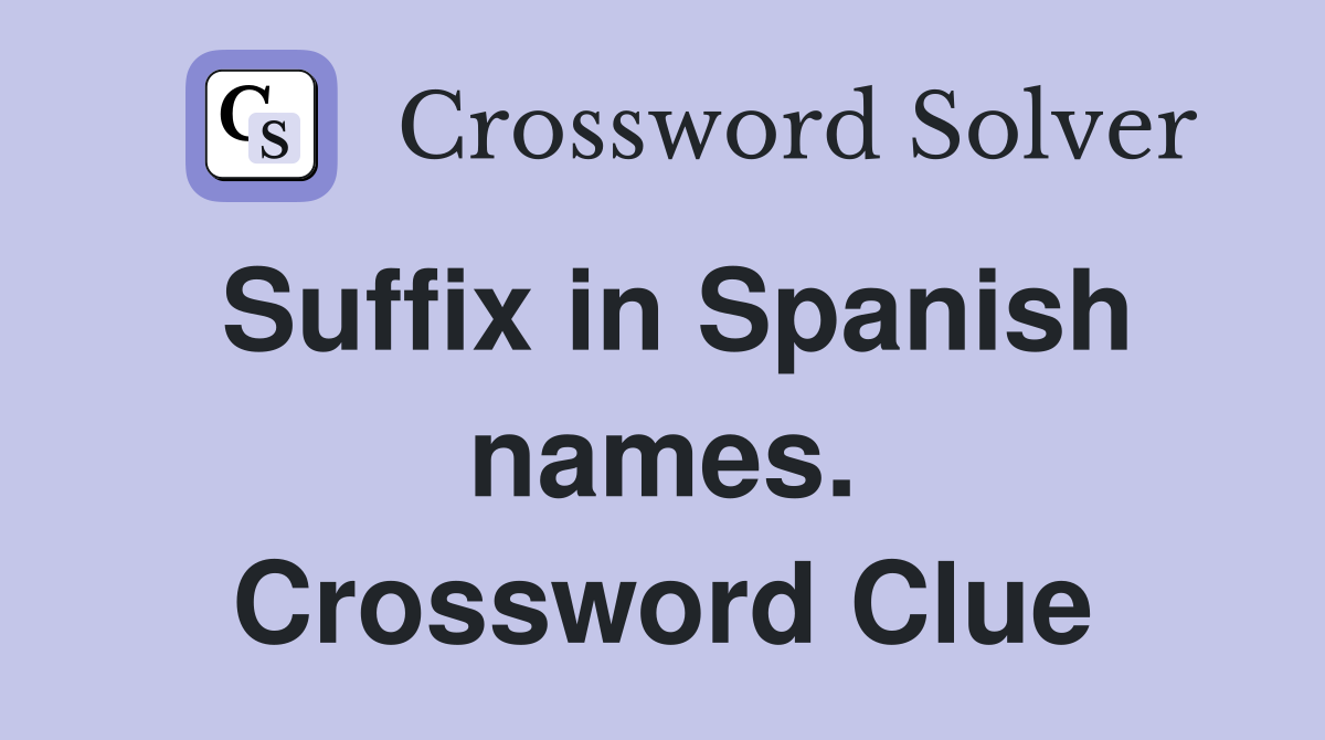 Suffix in Spanish names. Crossword Clue