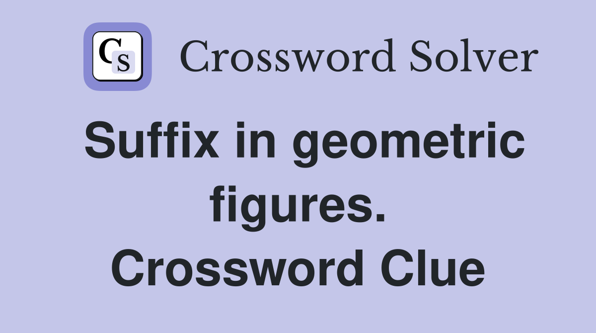 Suffix in geometric figures. Crossword Clue