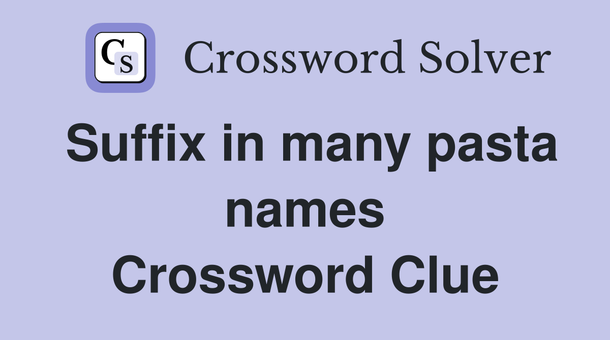 Suffix in many pasta names Crossword Clue
