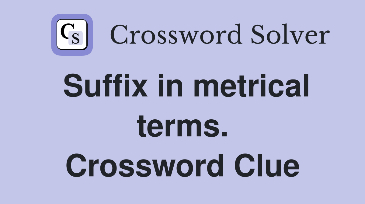 Suffix in metrical terms. Crossword Clue