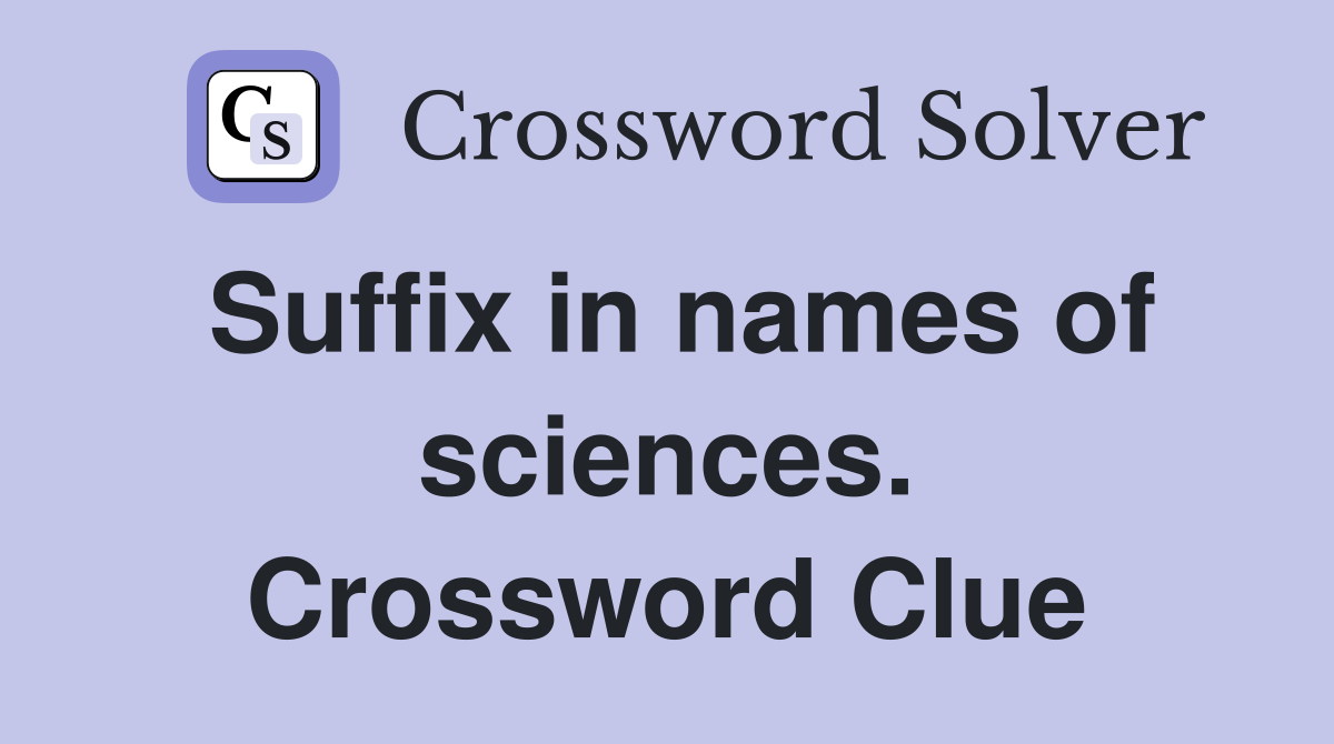 Suffix in names of sciences. Crossword Clue