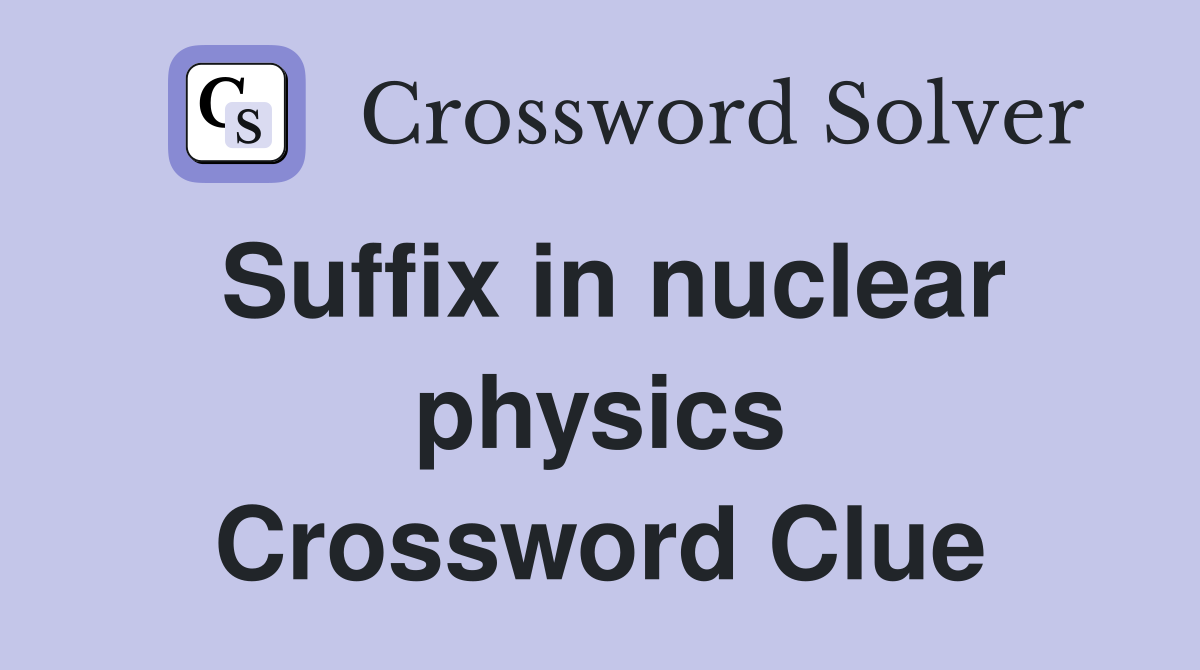 Suffix in nuclear physics Crossword Clue