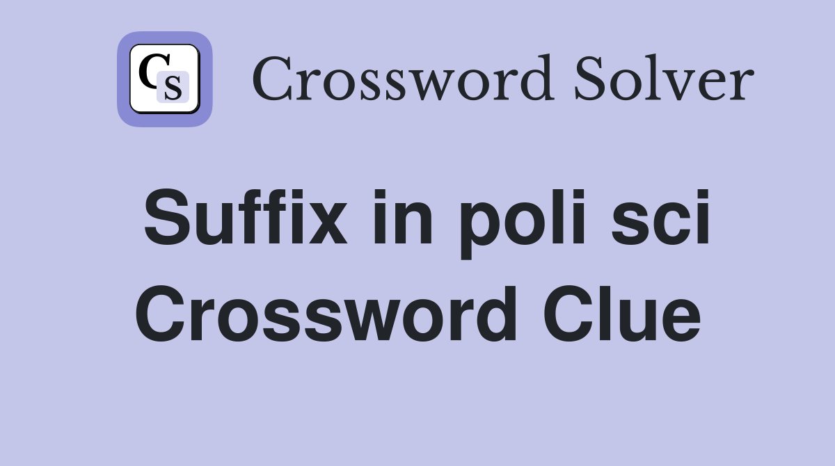 Suffix in poli sci Crossword Clue