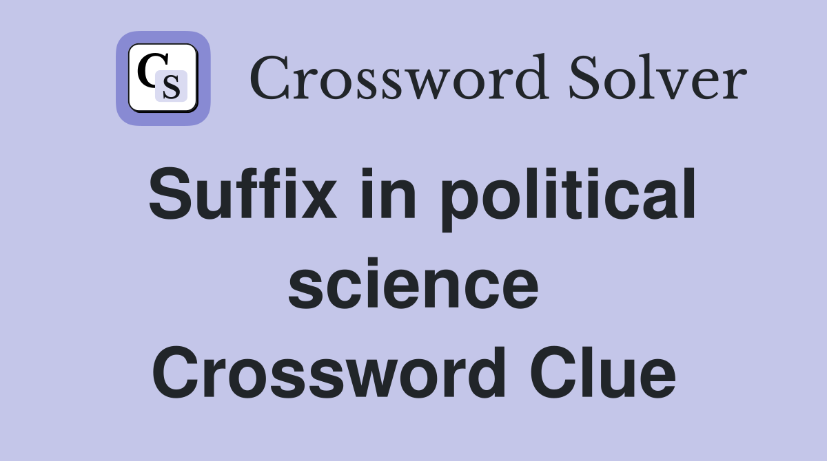 Suffix in political science Crossword Clue