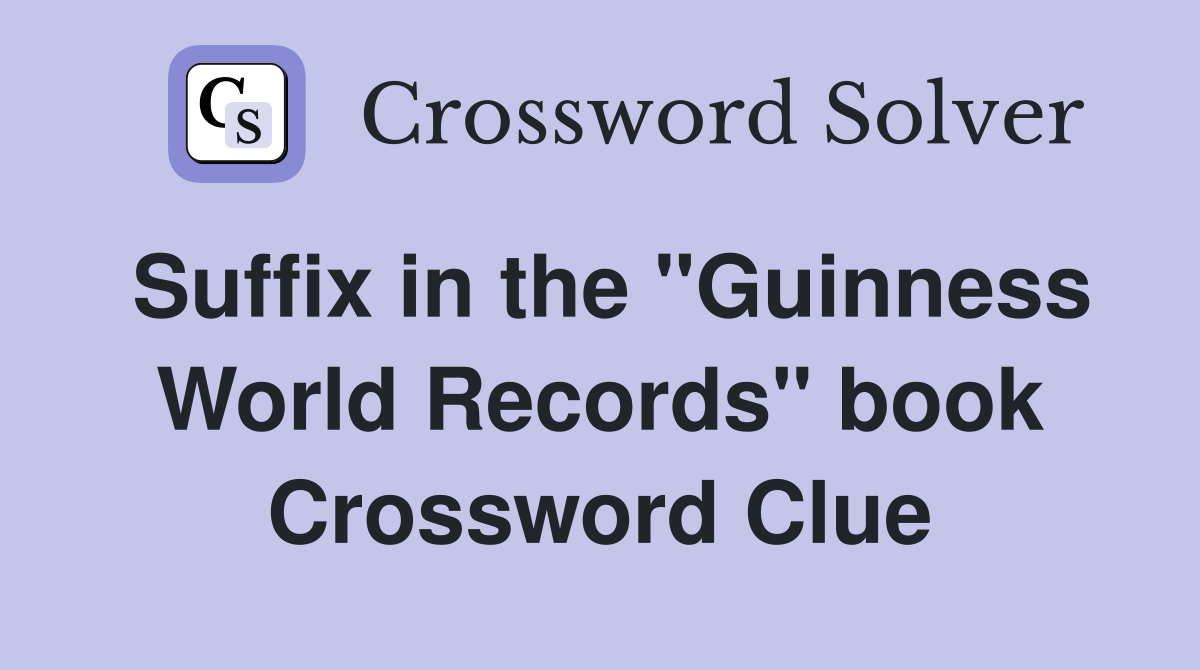 Suffix in the "Guinness World Records" book Crossword Clue