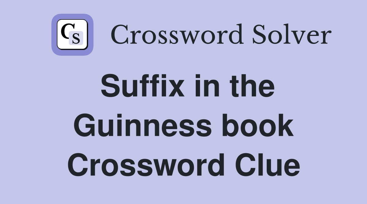 Suffix in the Guinness book Crossword Clue